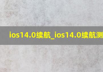 ios14.0续航_ios14.0续航测试